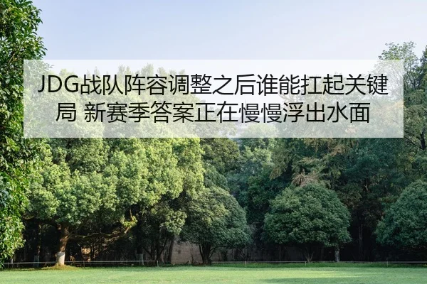 JDG战队阵容调整之后谁能扛起关键局 新赛季答案正在慢慢浮出水面
